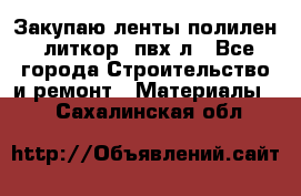 Закупаю ленты полилен, литкор, пвх-л - Все города Строительство и ремонт » Материалы   . Сахалинская обл.